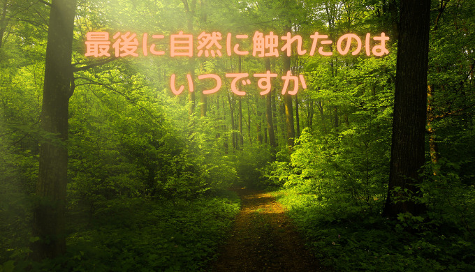 最後に自然に触れたのは いつですか