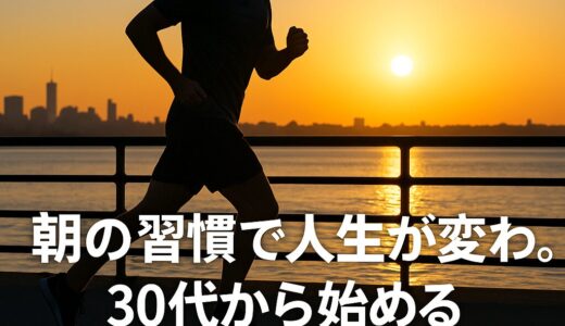 朝の習慣で人生が変わる。30代から始めるライフハック7選