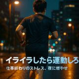 「イライラしたら運動しろ」──科学が証明する最強のストレス解消法【30代・40代男性向け】