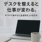 デスクを整えるだけで人生が変わる ― 散らかった職場から抜け出した僕の実体験